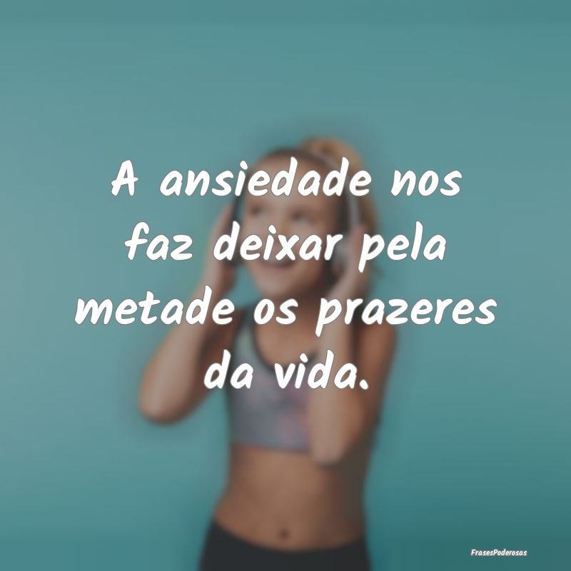 A ansiedade nos faz deixar pela metade os prazeres...