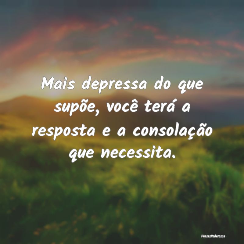 Mais depressa do que supõe, você terá a respost...