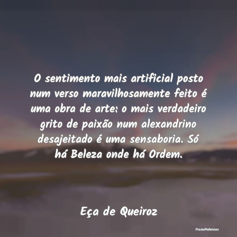 O sentimento mais artificial posto num verso marav... O sentimento mais artificial posto num verso marav...