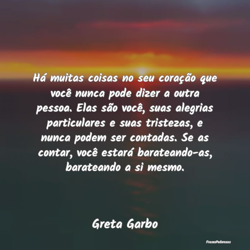 Há muitas coisas no seu coração que você nunca... Há muitas coisas no seu coração que você nunca...