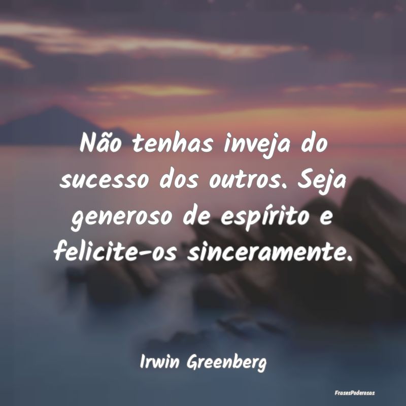 Não tenhas inveja do sucesso dos outros. Seja gen... Não tenhas inveja do sucesso dos outros. Seja gen...