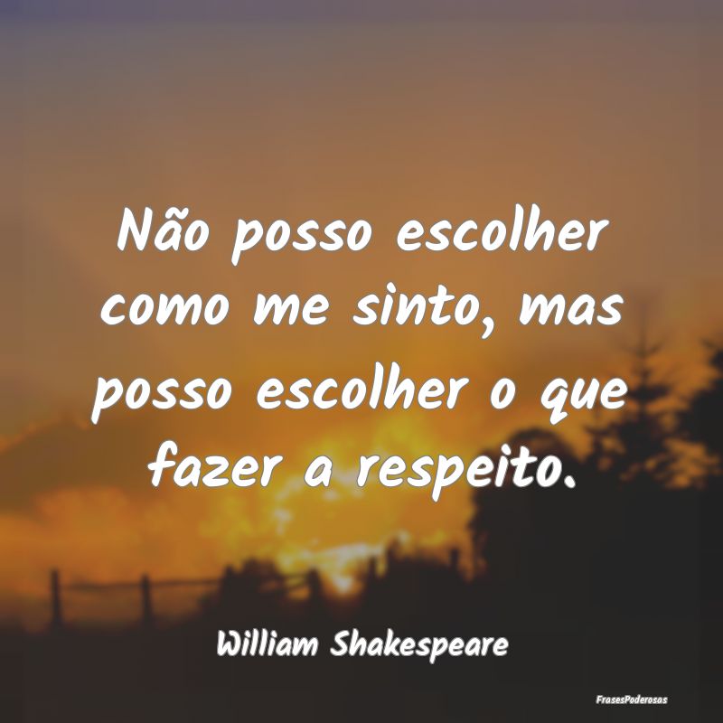 Não posso escolher como me sinto, mas posso escol...