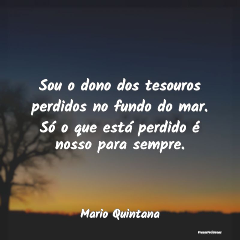 Sou o dono dos tesouros perdidos no fundo do mar. ... Sou o dono dos tesouros perdidos no fundo do mar. ...