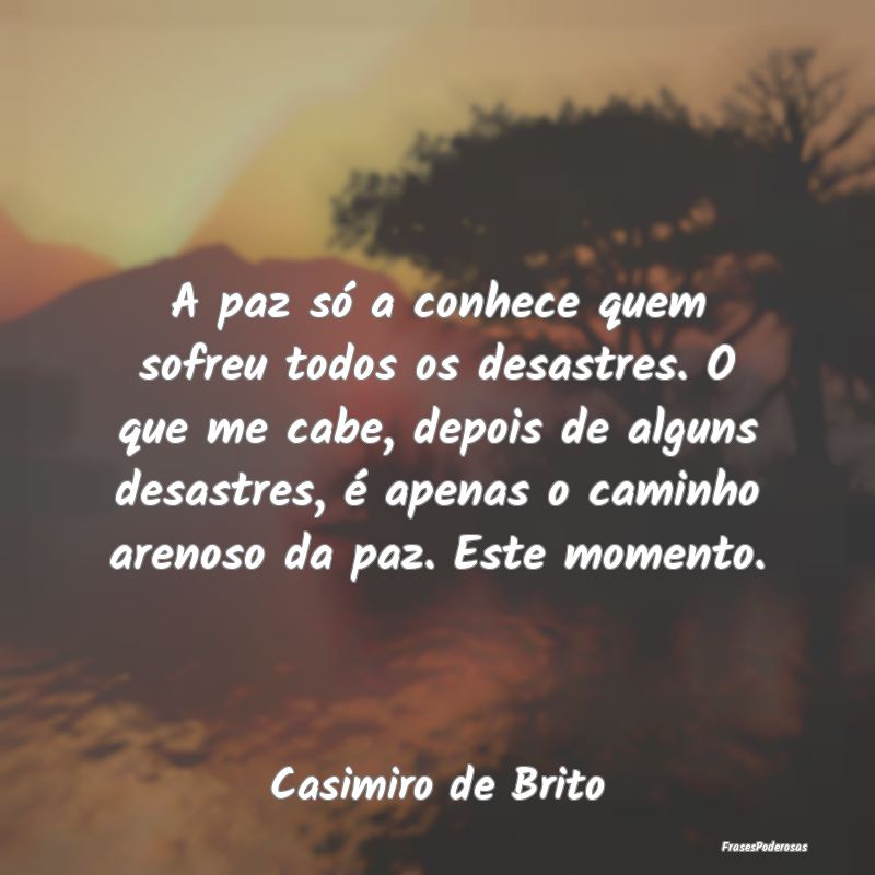 A paz só a conhece quem sofreu todos os desastres... A paz só a conhece quem sofreu todos os desastres...