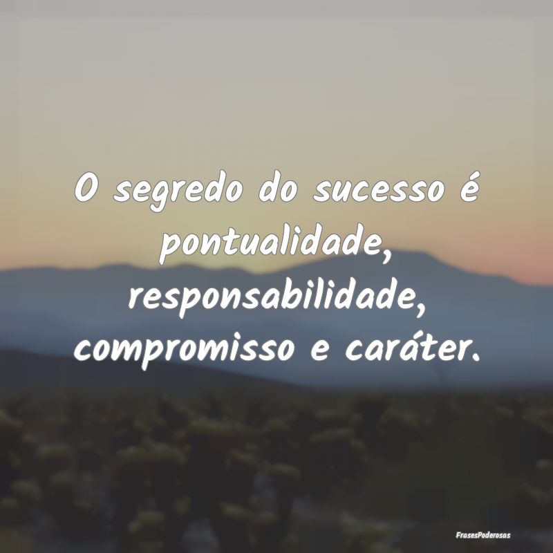 O segredo do sucesso é pontualidade, responsabili...
