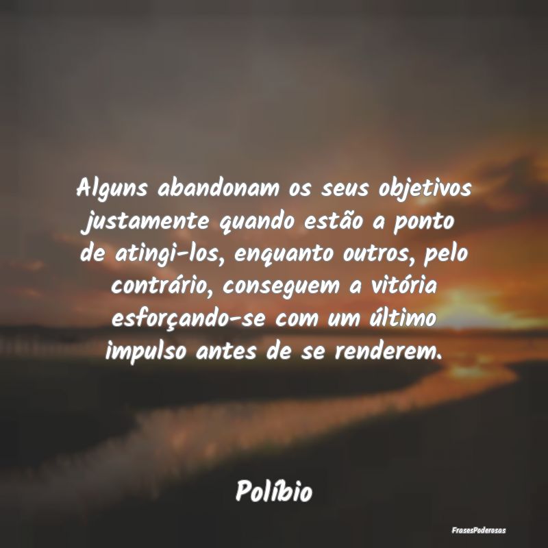 Alguns abandonam os seus objetivos justamente quan... Alguns abandonam os seus objetivos justamente quan...