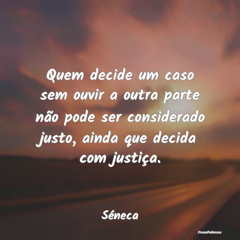 Quem decide um caso sem ouvir a outra parte não p... Quem decide um caso sem ouvir a outra parte não p...
