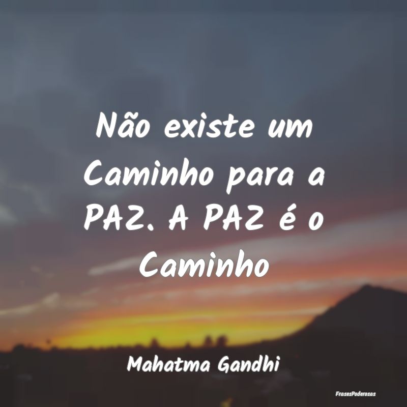 Não existe um Caminho para a PAZ. A PAZ é o Cami...