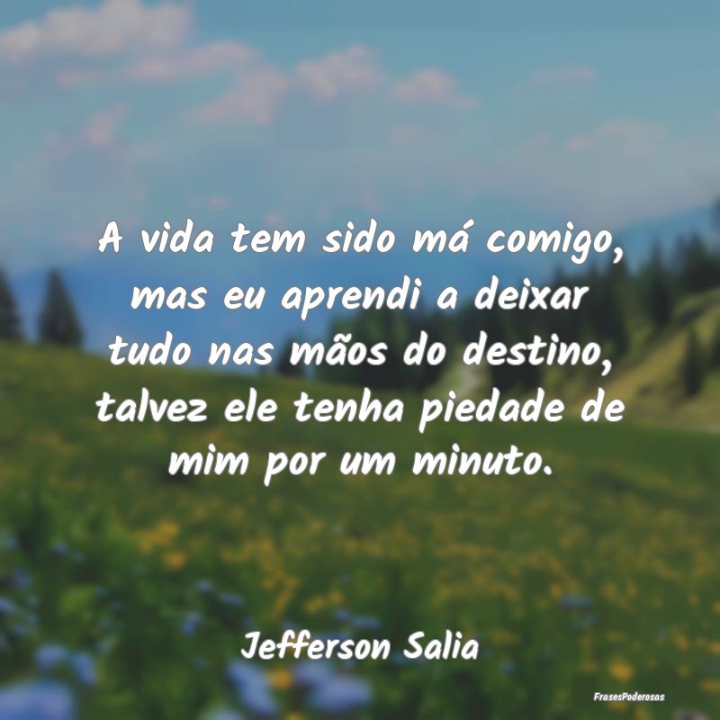 A vida tem sido má comigo, mas eu aprendi a deixa... A vida tem sido má comigo, mas eu aprendi a deixa...