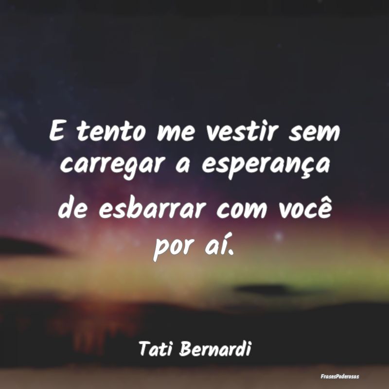 E tento me vestir sem carregar a esperança de esb...