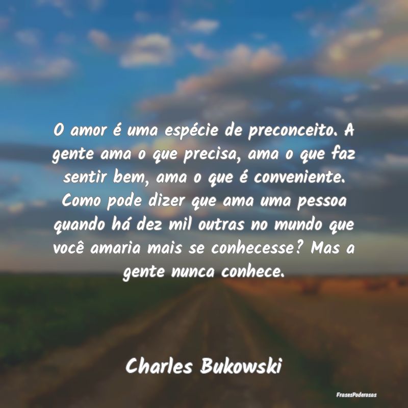 O amor é uma espécie de preconceito. A gente ama... O amor é uma espécie de preconceito. A gente ama...