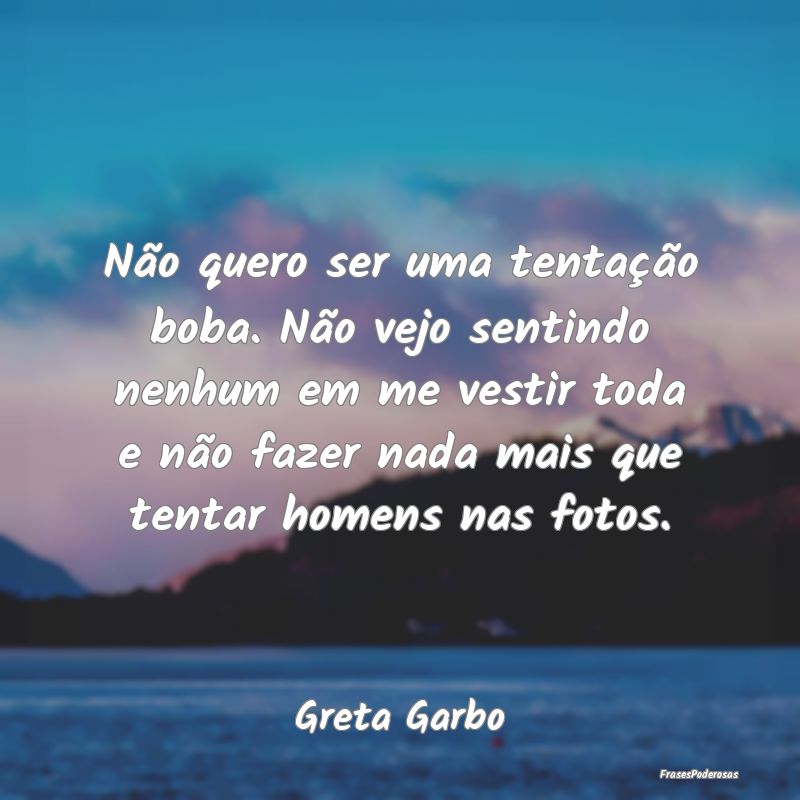 Não quero ser uma tentação boba. Não vejo sent... Não quero ser uma tentação boba. Não vejo sent...