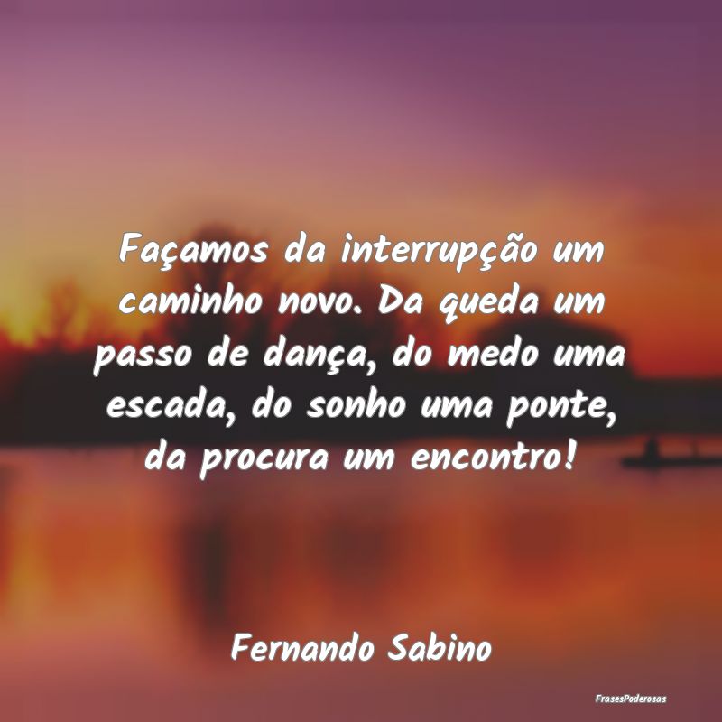 Façamos da interrupção um caminho novo. Da qued... Façamos da interrupção um caminho novo. Da qued...