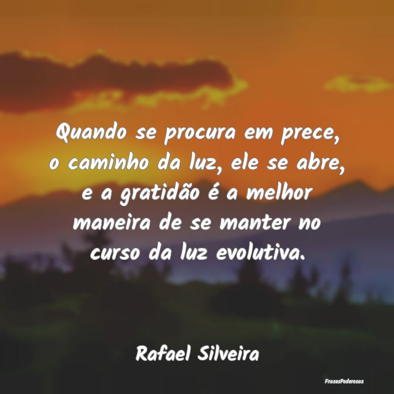 Quando se procura em prece, o caminho da luz, ele ... Quando se procura em prece, o caminho da luz, ele ...