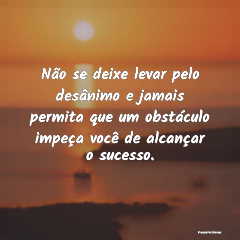 Não se deixe levar pelo desânimo e jamais permit... Não se deixe levar pelo desânimo e jamais permit...