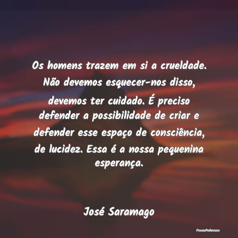 Os homens trazem em si a crueldade. Não devemos e... Os homens trazem em si a crueldade. Não devemos e...