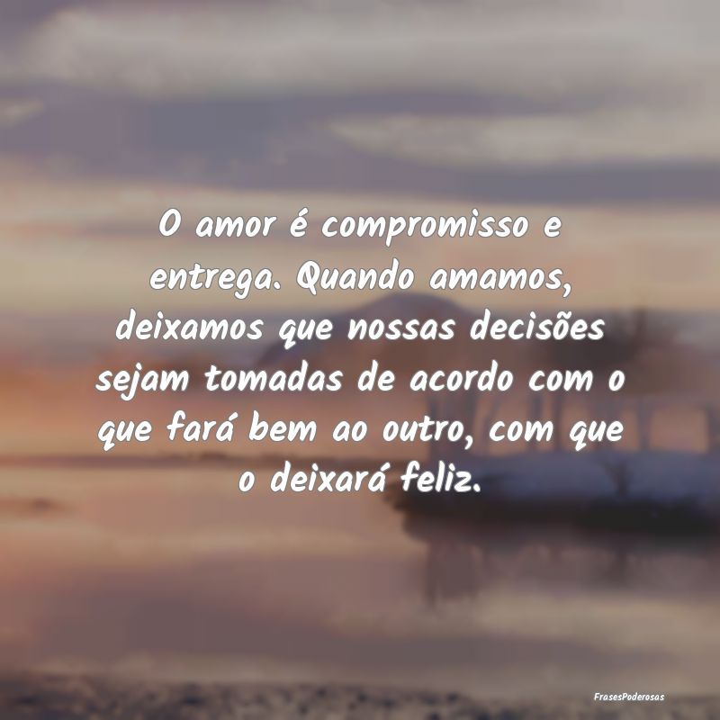 O amor é compromisso e entrega. Quando amamos, de... O amor é compromisso e entrega. Quando amamos, de...