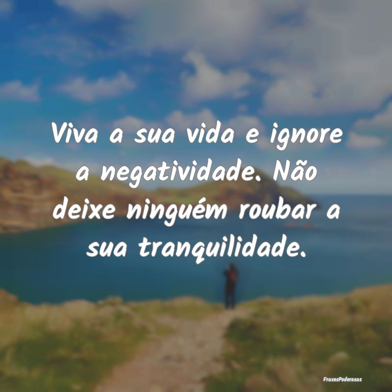 Viva a sua vida e ignore a negatividade. Não deix...