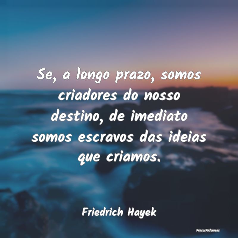 Se, a longo prazo, somos criadores do nosso destin... Se, a longo prazo, somos criadores do nosso destin...