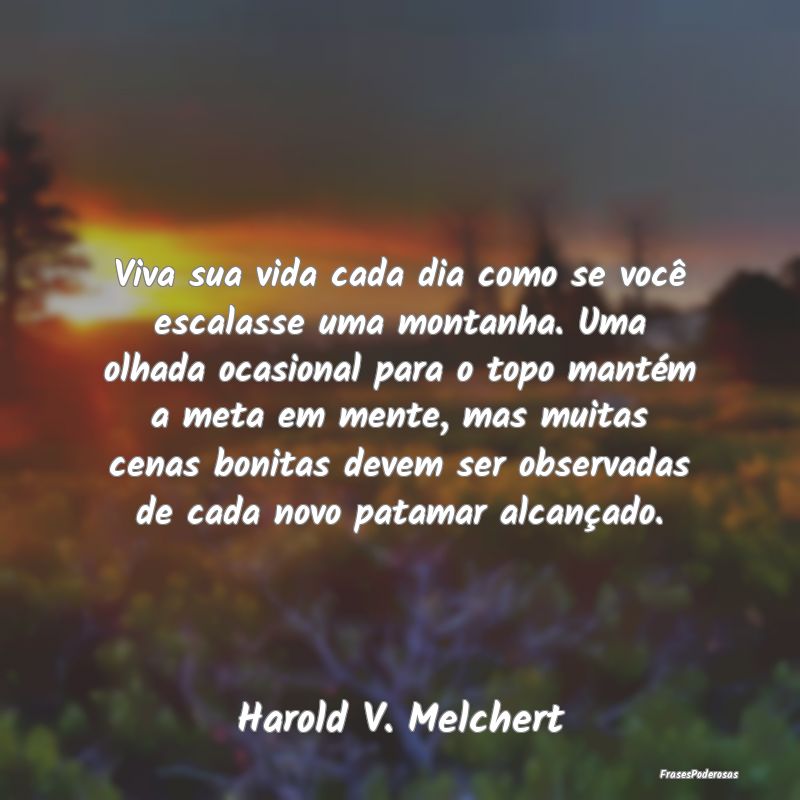 Viva sua vida cada dia como se você escalasse uma... Viva sua vida cada dia como se você escalasse uma...