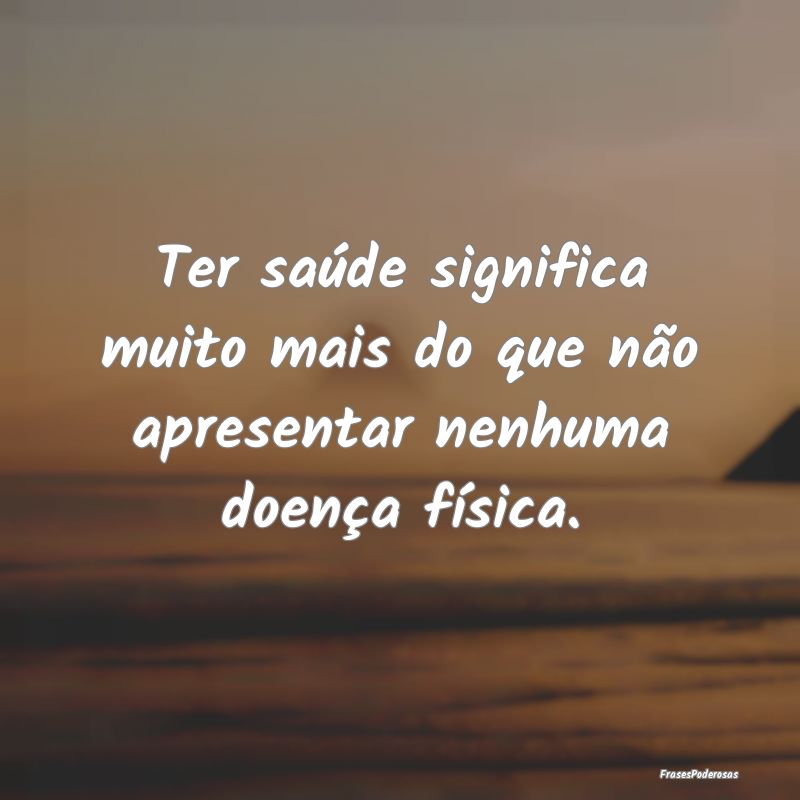 Ter saúde significa muito mais do que não aprese...