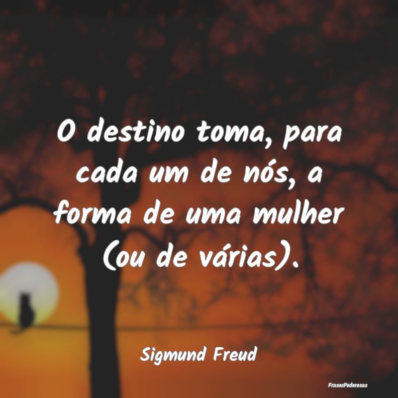 O destino toma, para cada um de nós, a forma de u...