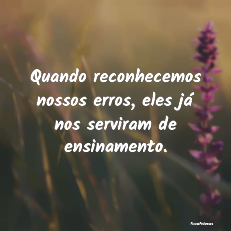 Quando reconhecemos nossos erros, eles já nos ser...