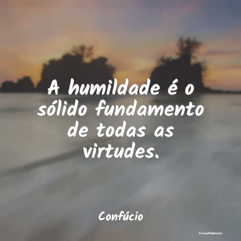 A humildade é o sólido fundamento de todas as vi...