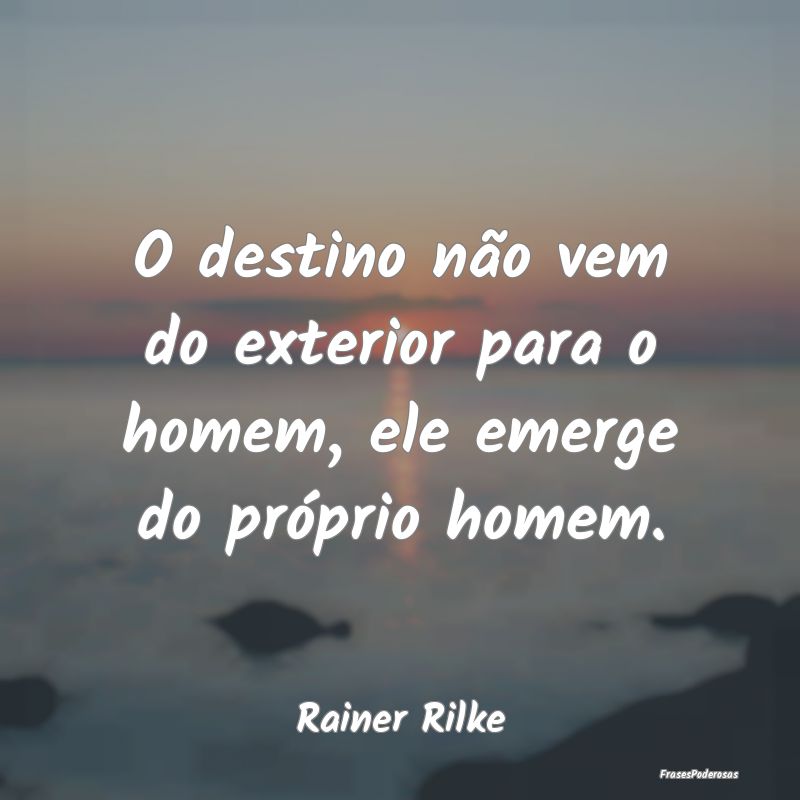 O destino não vem do exterior para o homem, ele e...