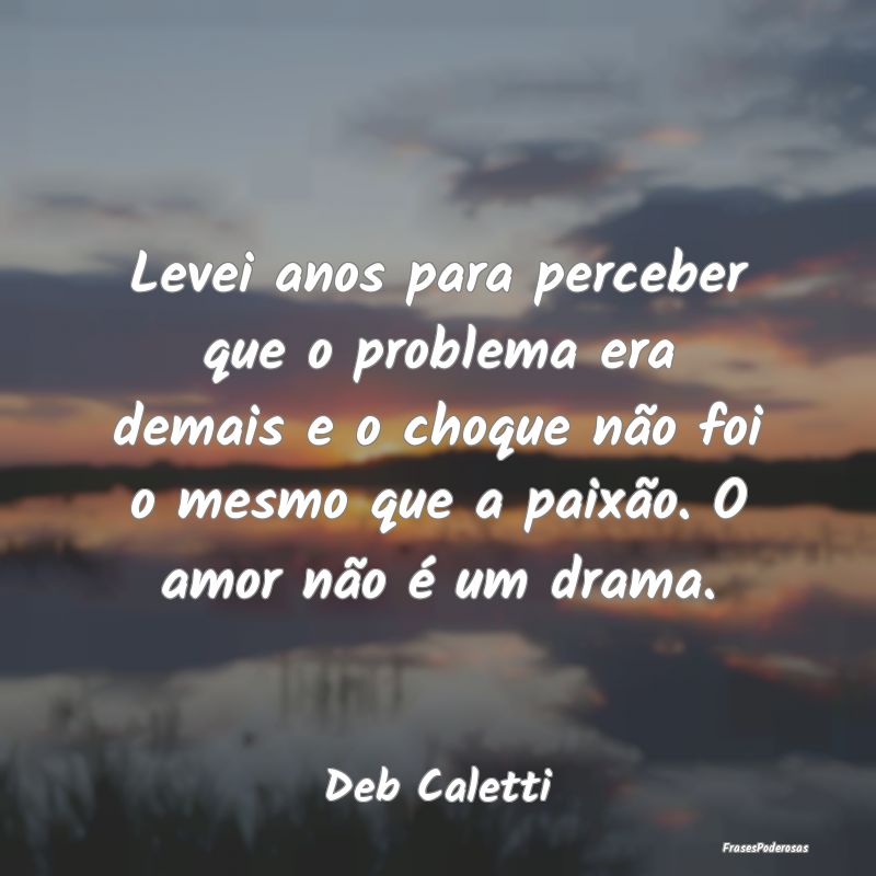 Levei anos para perceber que o problema era demais... Levei anos para perceber que o problema era demais...