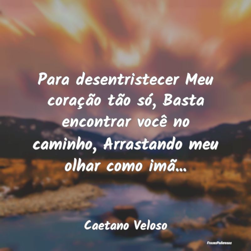 Para desentristecer Meu coração tão só, Basta ... Para desentristecer Meu coração tão só, Basta ...