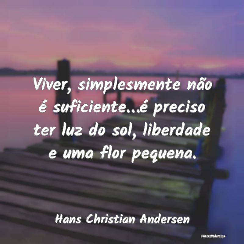 Viver, simplesmente não é suficiente…é precis... Viver, simplesmente não é suficiente…é precis...