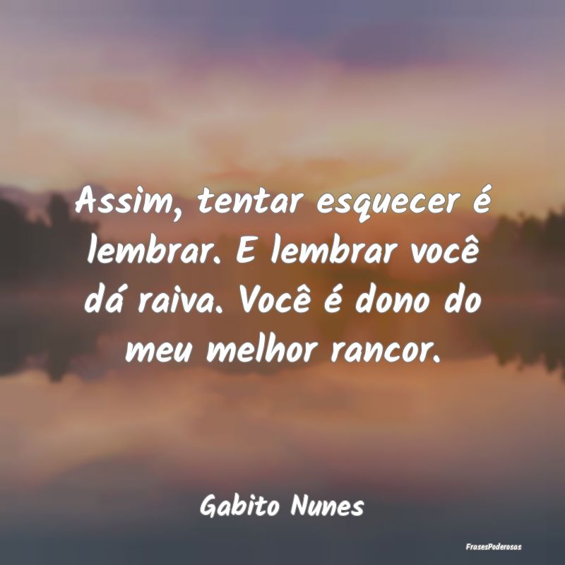 Assim, tentar esquecer é lembrar. E lembrar você... Assim, tentar esquecer é lembrar. E lembrar você...