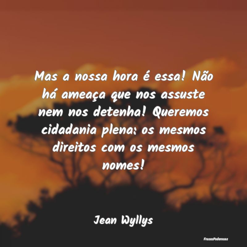 Mas a nossa hora é essa! Não há ameaça que nos... Mas a nossa hora é essa! Não há ameaça que nos...