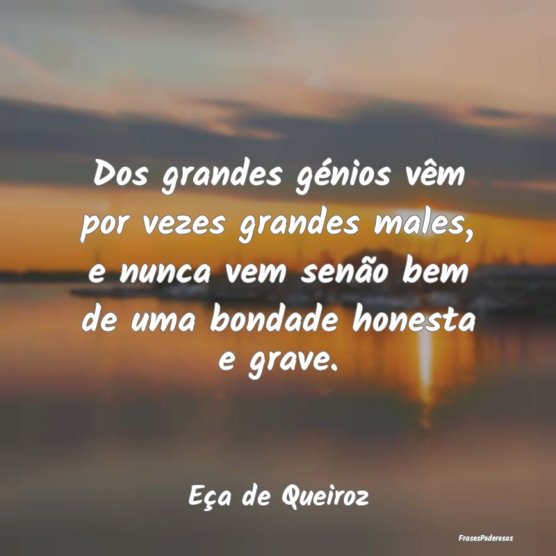 Dos grandes génios vêm por vezes grandes males, ... Dos grandes génios vêm por vezes grandes males, ...