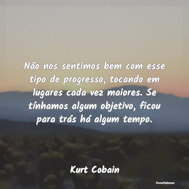 Não nos sentimos bem com esse tipo de progresso, ... Não nos sentimos bem com esse tipo de progresso, ...