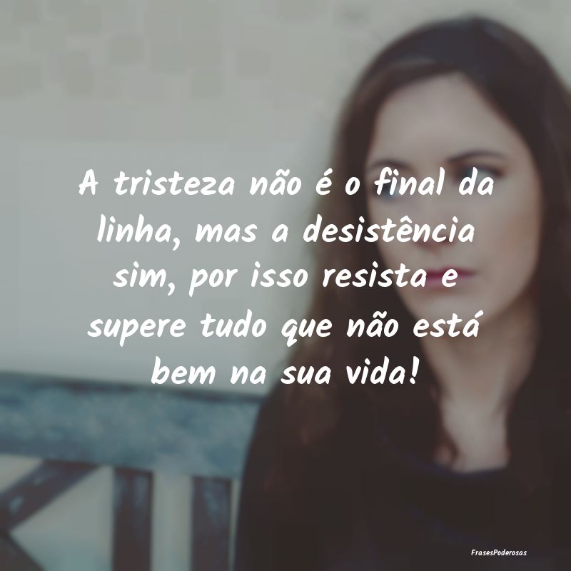A tristeza não é o final da linha, mas a desistÃ... A tristeza não é o final da linha, mas a desistÃ...