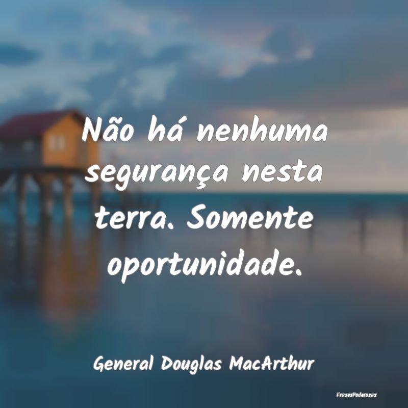 Não há nenhuma segurança nesta terra. Somente o...