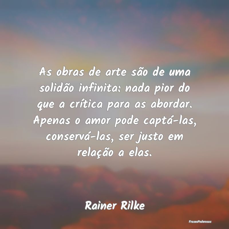 As obras de arte são de uma solidão infinita: na... As obras de arte são de uma solidão infinita: na...