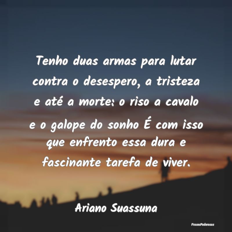 Tenho duas armas para lutar contra o desespero, a ... Tenho duas armas para lutar contra o desespero, a ...