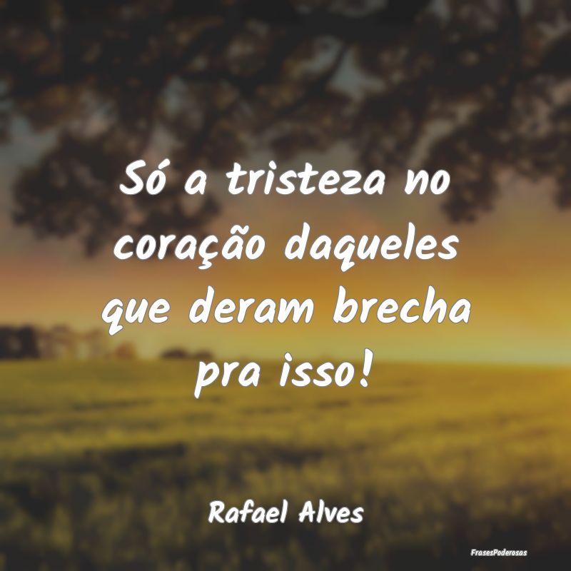 Só a tristeza no coração daqueles que deram bre...