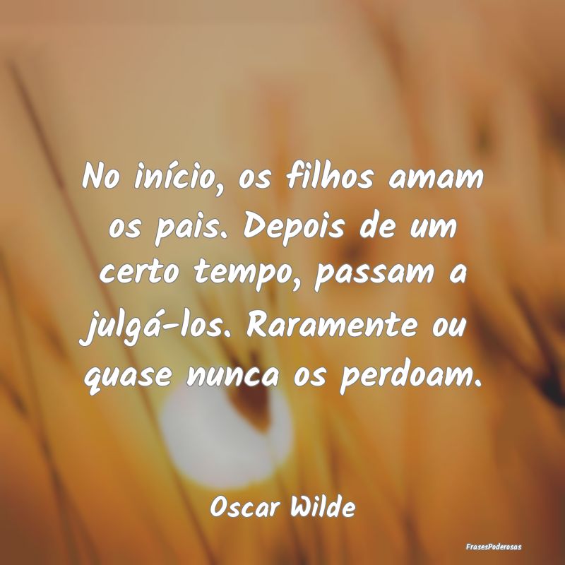 No início, os filhos amam os pais. Depois de um c... No início, os filhos amam os pais. Depois de um c...
