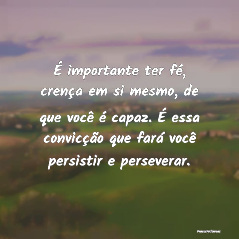 É importante ter fé, crença em si mesmo, de que... É importante ter fé, crença em si mesmo, de que...