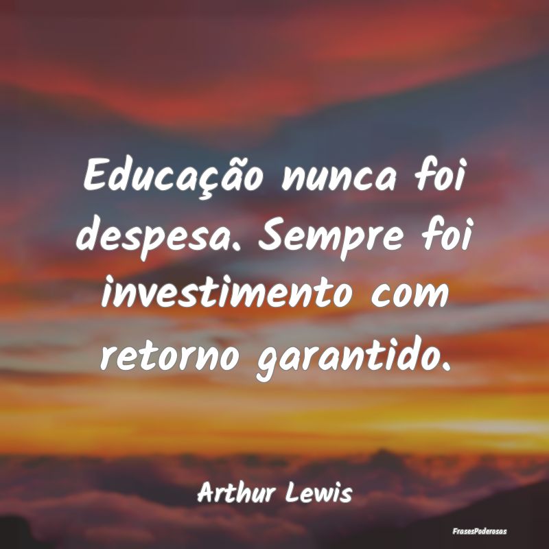 Frases de Educação - Educação nunca foi despesa. Sempre foi investime...