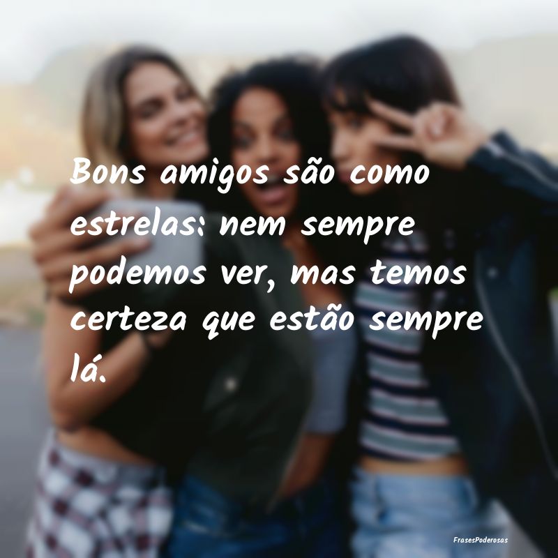 Bons amigos são como estrelas: nem sempre podemos... Bons amigos são como estrelas: nem sempre podemos...
