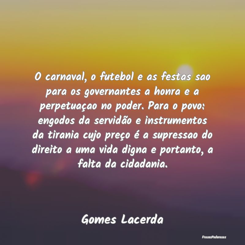 O carnaval, o futebol e as festas sao para os gove... O carnaval, o futebol e as festas sao para os gove...
