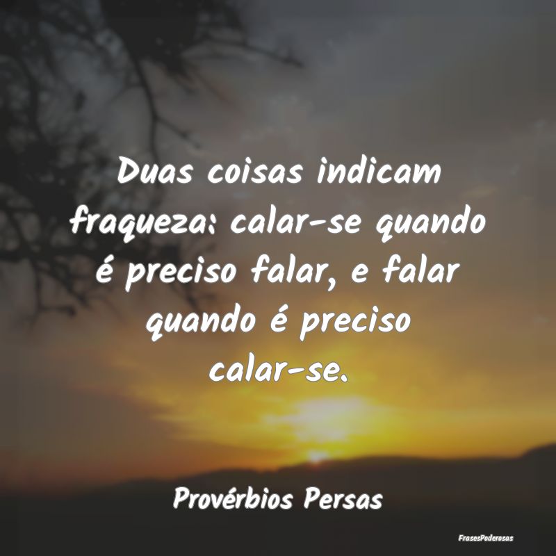 Duas coisas indicam fraqueza: calar-se quando é p... Duas coisas indicam fraqueza: calar-se quando é p...