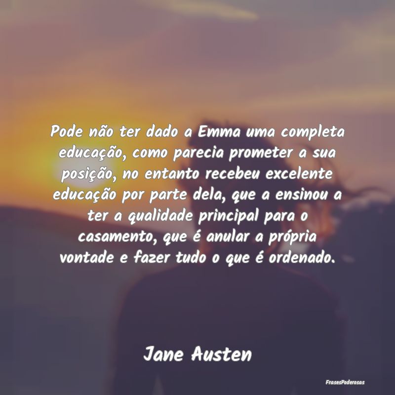 Pode não ter dado a Emma uma completa educação,... Pode não ter dado a Emma uma completa educação,...