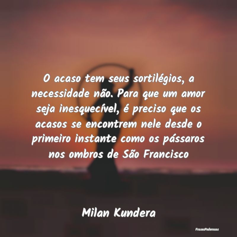 O acaso tem seus sortilégios, a necessidade não.... O acaso tem seus sortilégios, a necessidade não....