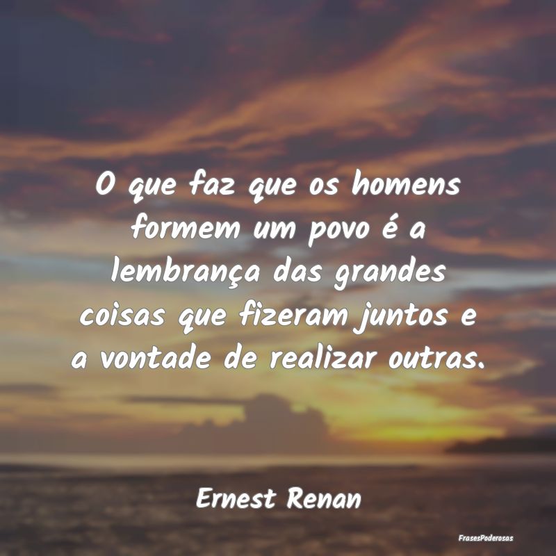 O que faz que os homens formem um povo é a lembra... O que faz que os homens formem um povo é a lembra...